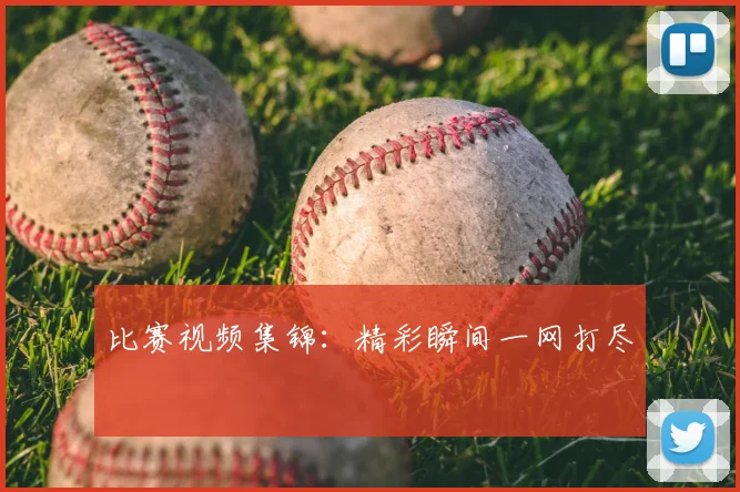 比赛视频集锦：精彩瞬间一网打尽