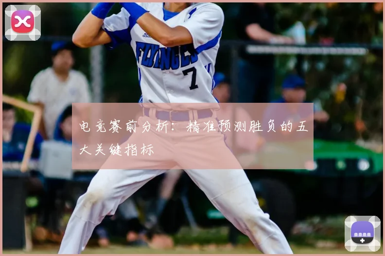 电竞赛前分析：精准预测胜负的五大关键指标