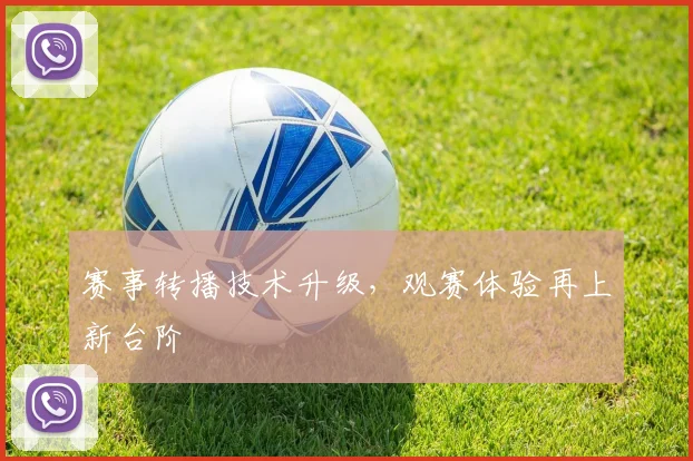 赛事转播技术升级，观赛体验再上新台阶