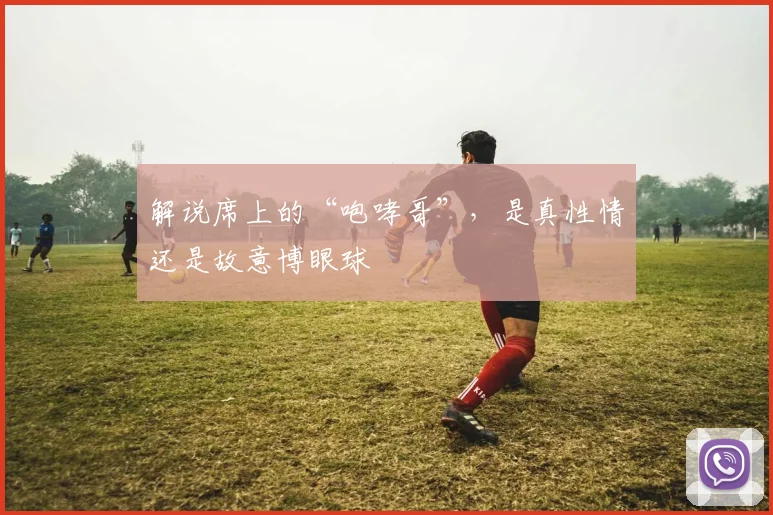 解说席上的“咆哮哥”，是真性情还是故意博眼球