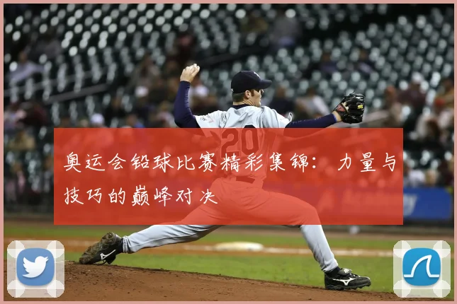 奥运会铅球比赛精彩集锦：力量与技巧的巅峰对决
