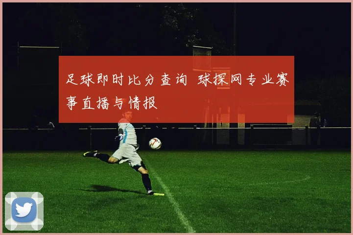 足球即时比分查询 球探网专业赛事直播与情报