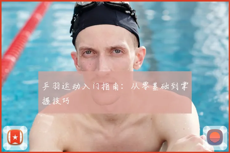 乒羽运动入门指南:从零基础到掌握技巧