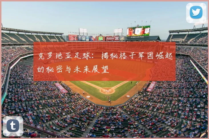 克罗地亚足球:揭秘格子军团崛起的秘密与未来展望