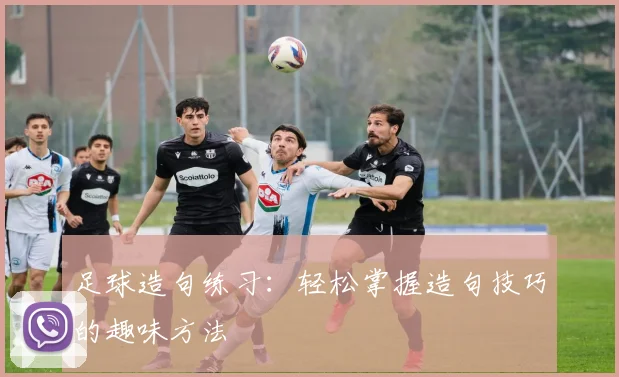 足球造句练习:轻松掌握造句技巧的趣味方法